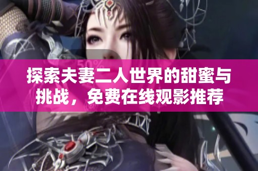 探索夫妻二人世界的甜蜜与挑战，免费在线观影推荐