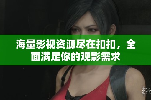 海量影视资源尽在扣扣，全面满足你的观影需求