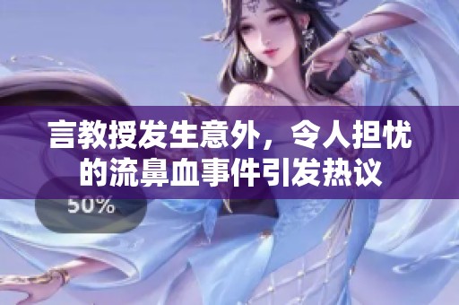 言教授发生意外，令人担忧的流鼻血事件引发热议