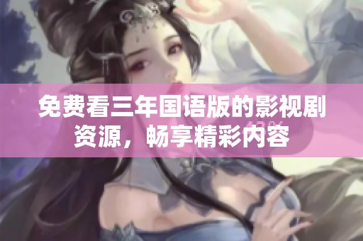 免费看三年国语版的影视剧资源，畅享精彩内容