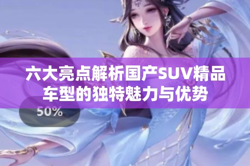 六大亮点解析国产SUV精品车型的独特魅力与优势