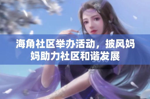 海角社区举办活动，披风妈妈助力社区和谐发展