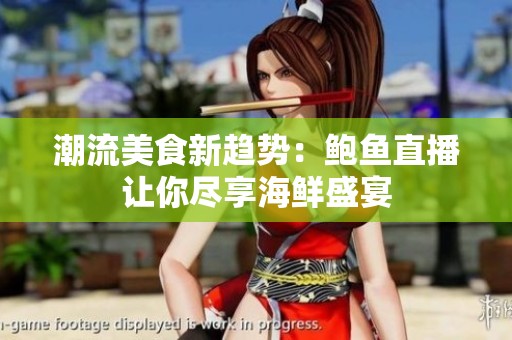 潮流美食新趋势：鲍鱼直播让你尽享海鲜盛宴