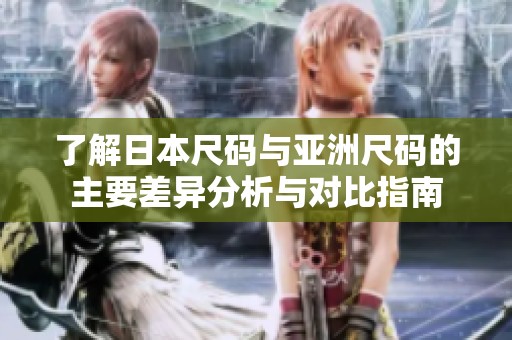 了解日本尺码与亚洲尺码的主要差异分析与对比指南