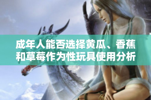 成年人能否选择黄瓜、香蕉和草莓作为性玩具使用分析