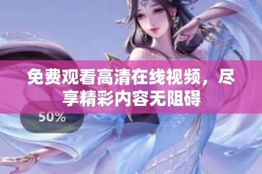免费观看高清在线视频，尽享精彩内容无阻碍