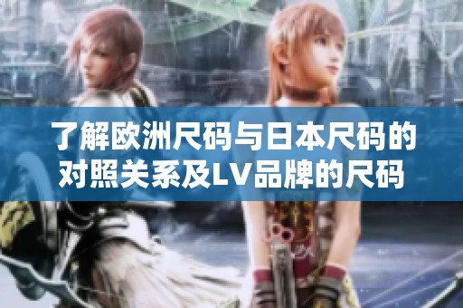 了解欧洲尺码与日本尺码的对照关系及LV品牌的尺码介绍