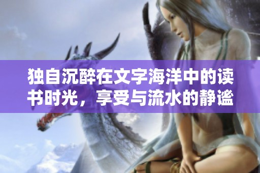 独自沉醉在文字海洋中的读书时光，享受与流水的静谧相伴