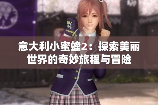 意大利小蜜蜂2：探索美丽世界的奇妙旅程与冒险