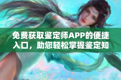 免费获取鉴定师APP的便捷入口，助您轻松掌握鉴定知识