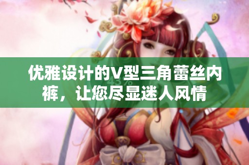 优雅设计的V型三角蕾丝内裤，让您尽显迷人风情