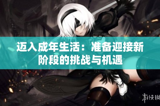 迈入成年生活：准备迎接新阶段的挑战与机遇