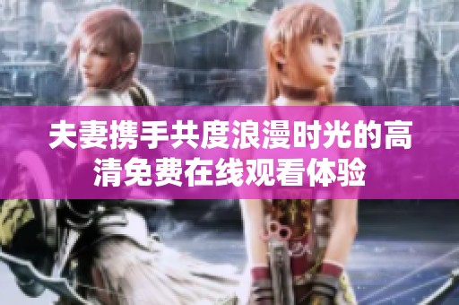 夫妻携手共度浪漫时光的高清免费在线观看体验