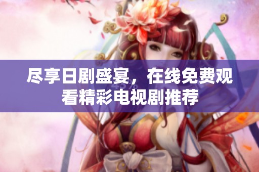 尽享日剧盛宴，在线免费观看精彩电视剧推荐