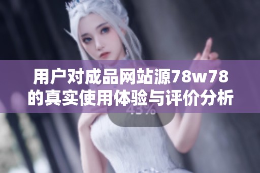 用户对成品网站源78w78的真实使用体验与评价分析