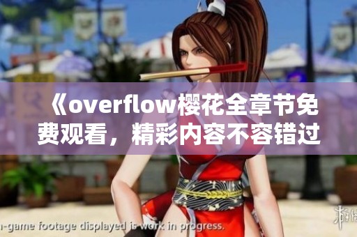 《overflow樱花全章节免费观看，精彩内容不容错过》