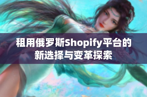 租用俄罗斯Shopify平台的新选择与变革探索