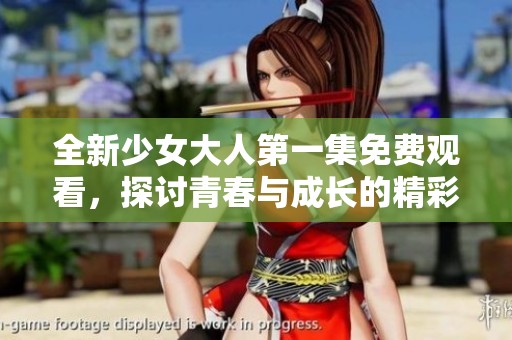 全新少女大人第一集免费观看，探讨青春与成长的精彩故事