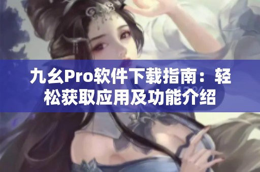九幺Pro软件下载指南：轻松获取应用及功能介绍