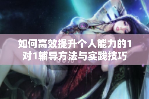 如何高效提升个人能力的1对1辅导方法与实践技巧