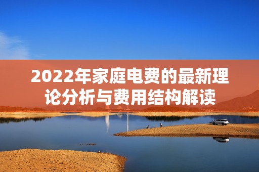 2022年家庭电费的最新理论分析与费用结构解读