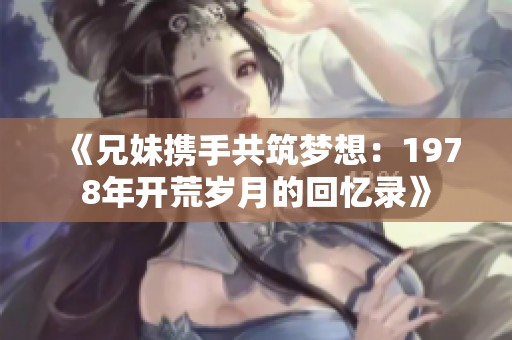 《兄妹携手共筑梦想：1978年开荒岁月的回忆录》