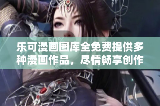 乐可漫画图库全免费提供多种漫画作品，尽情畅享创作乐趣