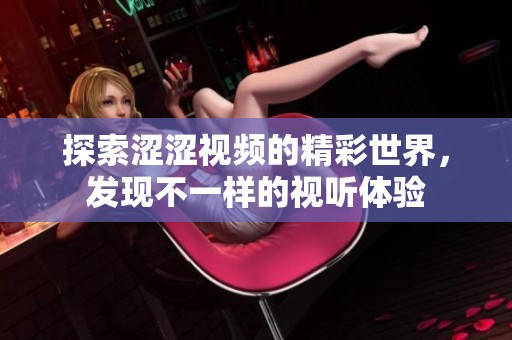 探索涩涩视频的精彩世界，发现不一样的视听体验