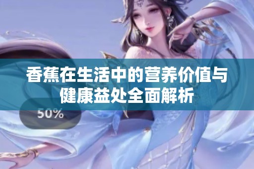 香蕉在生活中的营养价值与健康益处全面解析