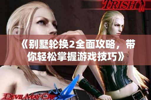 《别墅轮换2全面攻略，带你轻松掌握游戏技巧》