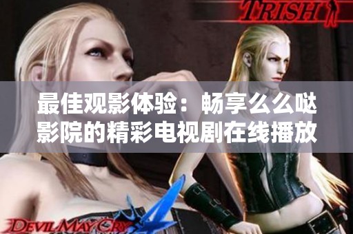 最佳观影体验：畅享么么哒影院的精彩电视剧在线播放