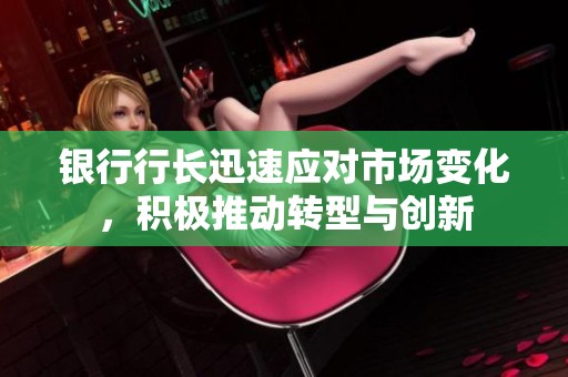 银行行长迅速应对市场变化，积极推动转型与创新