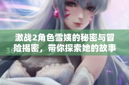 激战2角色雪姨的秘密与冒险揭密，带你探索她的故事！