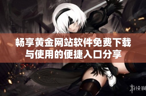 畅享黄金网站软件免费下载与使用的便捷入口分享