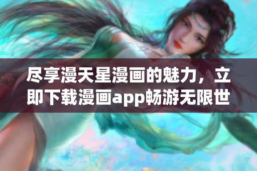 尽享漫天星漫画的魅力，立即下载漫画app畅游无限世界