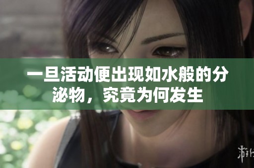 一旦活动便出现如水般的分泌物，究竟为何发生