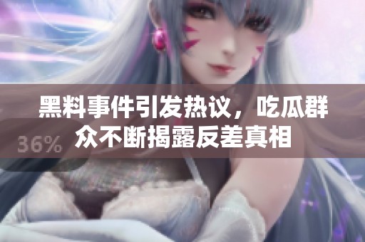 黑料事件引发热议，吃瓜群众不断揭露反差真相