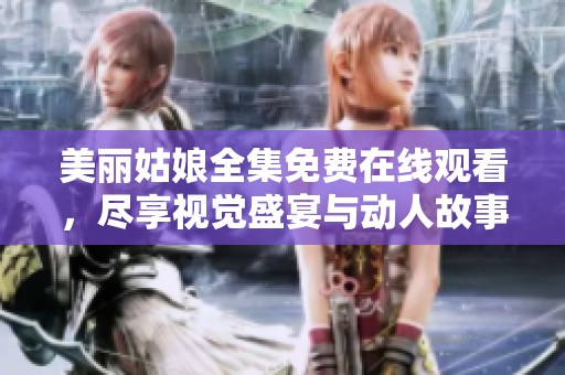 美丽姑娘全集免费在线观看，尽享视觉盛宴与动人故事