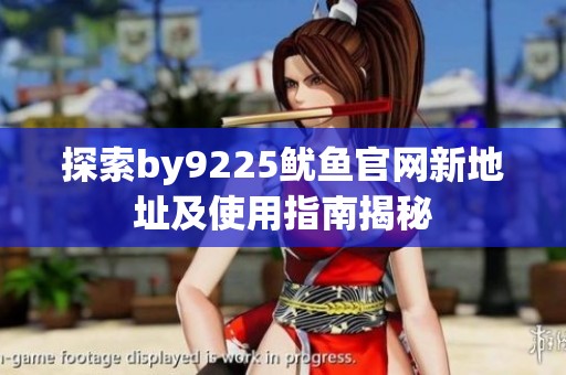 探索by9225鱿鱼官网新地址及使用指南揭秘