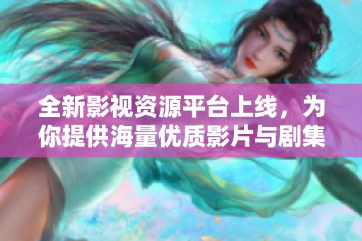 全新影视资源平台上线，为你提供海量优质影片与剧集。