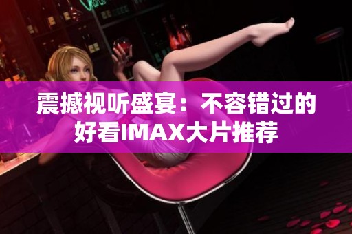 震撼视听盛宴：不容错过的好看IMAX大片推荐