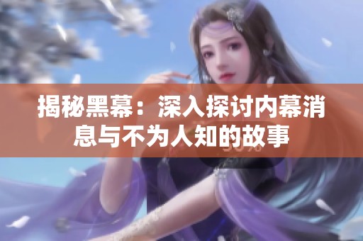 揭秘黑幕：深入探讨内幕消息与不为人知的故事