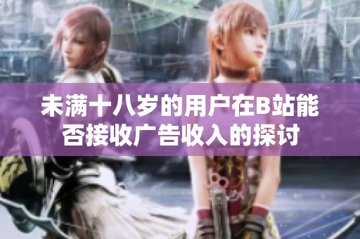 未满十八岁的用户在B站能否接收广告收入的探讨