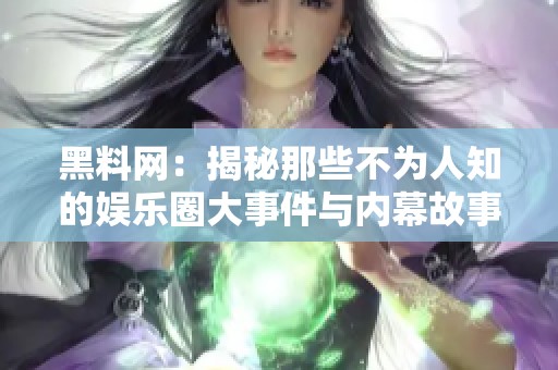 黑料网：揭秘那些不为人知的娱乐圈大事件与内幕故事