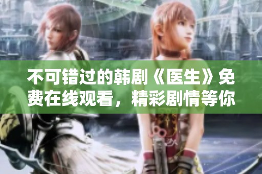不可错过的韩剧《医生》免费在线观看，精彩剧情等你来享受