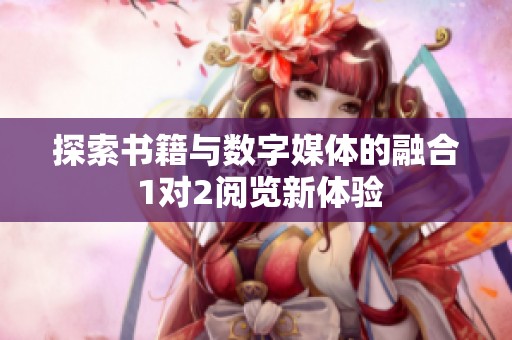探索书籍与数字媒体的融合 1对2阅览新体验