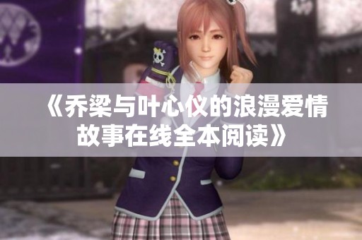 《乔梁与叶心仪的浪漫爱情故事在线全本阅读》