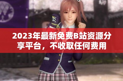 2023年最新免费B站资源分享平台，不收取任何费用