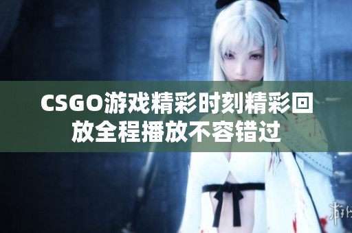 CSGO游戏精彩时刻精彩回放全程播放不容错过