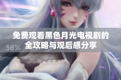 免费观看黑色月光电视剧的全攻略与观后感分享